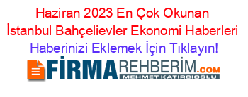 Haziran+2023+En+Çok+Okunan+İstanbul+Bahçelievler+Ekonomi+Haberleri Haberinizi+Eklemek+İçin+Tıklayın!