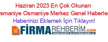 Haziran+2023+En+Çok+Okunan+Osmaniye+Osmaniye+Merkez+Genel+Haberleri Haberinizi+Eklemek+İçin+Tıklayın!