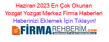 Haziran+2023+En+Çok+Okunan+Yozgat+Yozgat+Merkez+Firma+Haberleri Haberinizi+Eklemek+İçin+Tıklayın!