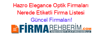 Hazro+Elegance+Optik+Firmaları+Nerede+Etiketli+Firma+Listesi Güncel+Firmaları!