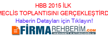 HBB+2015+İLK+MECLİS+TOPLANTISINI+GERÇEKLEŞTİRDİ Haberin+Detayları+için+Tıklayın!