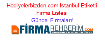 Hediyelerbizden.com+Istanbul+Etiketli+Firma+Listesi Güncel+Firmaları!