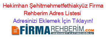 +Hekimhan+Şehitmehmetfethiakyüz+Firma+Rehberim+Adres+Listesi Adresinizi+Eklemek+İçin+Tıklayın!