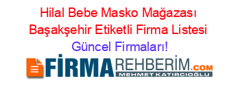 Hilal+Bebe+Masko+Mağazası+Başakşehir+Etiketli+Firma+Listesi Güncel+Firmaları!