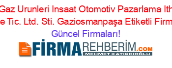 Hilal+Petrol+Gaz+Urunleri+Insaat+Otomotiv+Pazarlama+Ithalat+Ihracat+Sanayi+Ve+Tic.+Ltd.+Sti.+Gaziosmanpaşa+Etiketli+Firma+Listesi Güncel+Firmaları!