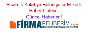 Hisarcık+Kütahya+Belediyeler+Etiketli+Haber+Listesi+ Güncel+Haberleri!