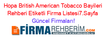 Hopa+British+American+Tobacco+Bayileri+Rehberi+Etiketli+Firma+Listesi7.Sayfa Güncel+Firmaları!