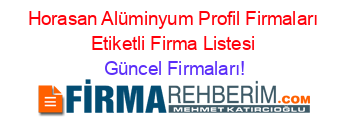 Horasan+Alüminyum+Profil+Firmaları+Etiketli+Firma+Listesi Güncel+Firmaları!