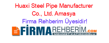 Huaxi+Steel+Pipe+Manufacturer+Co.,+Ltd.+Amasya Firma+Rehberim+Üyesidir!