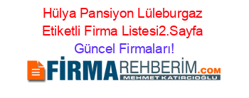 Hülya+Pansiyon+Lüleburgaz+Etiketli+Firma+Listesi2.Sayfa Güncel+Firmaları!