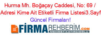 Hurma+Mh.+Boğaçay+Caddesi,+No:+69+/+1+Adresi+Kime+Ait+Etiketli+Firma+Listesi3.Sayfa Güncel+Firmaları!