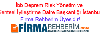İbb+Deprem+Risk+Yönetim+ve+Kentsel+İyileştirme+Daire+Başkanlığı+İstanbul Firma+Rehberim+Üyesidir!