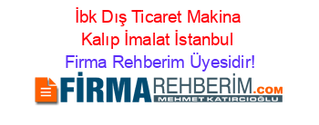 İbk+Dış+Ticaret+Makina+Kalıp+İmalat+İstanbul Firma+Rehberim+Üyesidir!