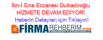 İbn-İ+Sina+Eczanesi+Dulkadiroğlu+HİZMETE+DEVAM+EDİYOR! Haberin+Detayları+için+Tıklayın!