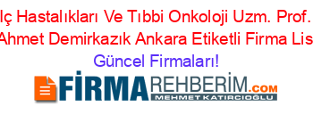 Iç+Hastalıkları+Ve+Tıbbi+Onkoloji+Uzm.+Prof.+Dr.+Ahmet+Demirkazık+Ankara+Etiketli+Firma+Listesi Güncel+Firmaları!