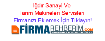 Iğdır+Sanayi+Ve+Tarım+Makinelerı+Servisleri Firmanızı+Eklemek+İçin+Tıklayın!