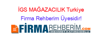 İGS+MAĞAZACILIK+Turkiye Firma+Rehberim+Üyesidir!