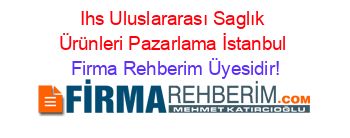 Ihs+Uluslararası+Saglık+Ürünleri+Pazarlama+İstanbul Firma+Rehberim+Üyesidir!