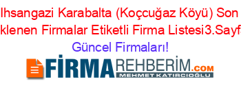 Ihsangazi+Karabalta+(Koçcuğaz+Köyü)+Son+Eklenen+Firmalar+Etiketli+Firma+Listesi3.Sayfa Güncel+Firmaları!