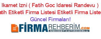Ikamet+Izni+(+Fatih+Goc+Idaresi+Randevu+)+Fatih+Etiketli+Firma+Listesi+Etiketli+Firma+Listesi Güncel+Firmaları!