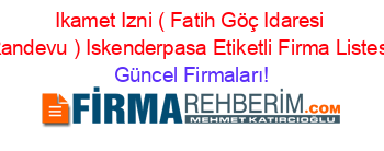 Ikamet+Izni+(+Fatih+Göç+Idaresi+Randevu+)+Iskenderpasa+Etiketli+Firma+Listesi Güncel+Firmaları!