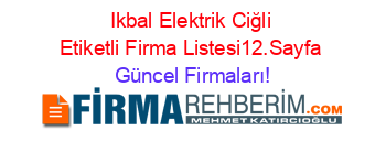 Ikbal+Elektrik+Ciğli+Etiketli+Firma+Listesi12.Sayfa Güncel+Firmaları!