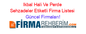 Ikbal+Hali+Ve+Perde+Sehzadeler+Etiketli+Firma+Listesi Güncel+Firmaları!