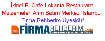 İkinci+El+Cafe+Lokanta+Restaurant+Malzemeleri+Alım+Satım+Merkezi+Istanbul Firma+Rehberim+Üyesidir!