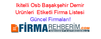 Ikitelli+Osb+Başakşehir+Demir+Urünleri +Etiketli+Firma+Listesi Güncel+Firmaları!