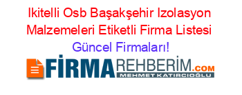 Ikitelli+Osb+Başakşehir+Izolasyon+Malzemeleri+Etiketli+Firma+Listesi Güncel+Firmaları!