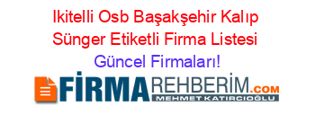 Ikitelli+Osb+Başakşehir+Kalıp+Sünger+Etiketli+Firma+Listesi Güncel+Firmaları!