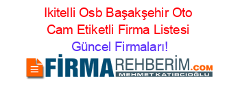 Ikitelli+Osb+Başakşehir+Oto+Cam+Etiketli+Firma+Listesi Güncel+Firmaları!