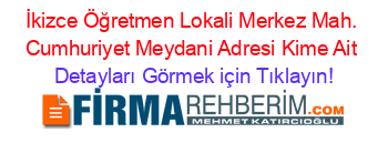 İkizce+Öğretmen+Lokali+Merkez+Mah.+Cumhuriyet+Meydani+Adresi+Kime+Ait Detayları+Görmek+için+Tıklayın!