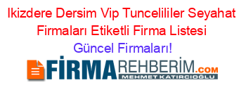 Ikizdere+Dersim+Vip+Tuncelililer+Seyahat+Firmaları+Etiketli+Firma+Listesi Güncel+Firmaları!