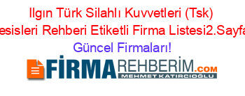 Ilgın+Türk+Silahlı+Kuvvetleri+(Tsk)+Tesisleri+Rehberi+Etiketli+Firma+Listesi2.Sayfa Güncel+Firmaları!