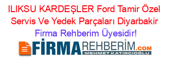 ILIKSU+KARDEŞLER+Ford+Tamir+Özel+Servis+Ve+Yedek+Parçaları+Diyarbakir Firma+Rehberim+Üyesidir!