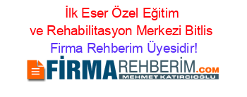 İlk+Eser+Özel+Eğitim+ve+Rehabilitasyon+Merkezi+Bitlis Firma+Rehberim+Üyesidir!