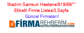 Ilkadım+Samsun+Hastane/819/69/””+Etiketli+Firma+Listesi3.Sayfa Güncel+Firmaları!