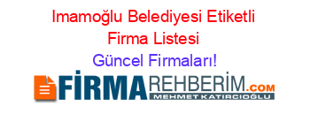 Imamoğlu+Belediyesi+Etiketli+Firma+Listesi Güncel+Firmaları!