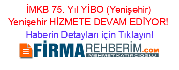 İMKB+75.+Yıl+YİBO+(Yenişehir)+Yenişehir+HİZMETE+DEVAM+EDİYOR! Haberin+Detayları+için+Tıklayın!