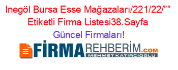 Inegöl+Bursa+Esse+Mağazaları/221/22/””+Etiketli+Firma+Listesi38.Sayfa Güncel+Firmaları!