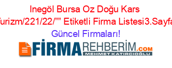 Inegöl+Bursa+Oz+Doğu+Kars+Turizm/221/22/””+Etiketli+Firma+Listesi3.Sayfa Güncel+Firmaları!