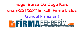 Inegöl+Bursa+Oz+Doğu+Kars+Turizm/221/22/””+Etiketli+Firma+Listesi Güncel+Firmaları!