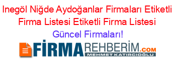 Inegöl+Niğde+Aydoğanlar+Firmaları+Etiketli+Firma+Listesi+Etiketli+Firma+Listesi Güncel+Firmaları!