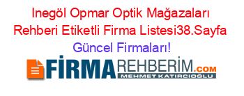Inegöl+Opmar+Optik+Mağazaları+Rehberi+Etiketli+Firma+Listesi38.Sayfa Güncel+Firmaları!
