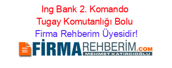 Ing+Bank+2.+Komando+Tugay+Komutanlığı+Bolu Firma+Rehberim+Üyesidir!