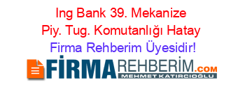 Ing+Bank+39.+Mekanize+Piy.+Tug.+Komutanlığı+Hatay Firma+Rehberim+Üyesidir!