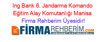 Ing+Bank+6.+Jandarma+Komando+Eğitim+Alay+Komutanlığı+Manisa Firma+Rehberim+Üyesidir!