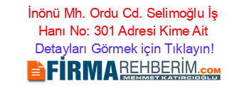 İnönü+Mh.+Ordu+Cd.+Selimoğlu+İş+Hanı+No:+301+Adresi+Kime+Ait Detayları+Görmek+için+Tıklayın!