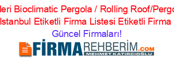Inorma+Yapı+Sistemleri+Bioclimatic+Pergola+/+Rolling+Roof/Pergola/Giyotin+Cam/Zip+Perde+Istanbul+Etiketli+Firma+Listesi+Etiketli+Firma+Listesi Güncel+Firmaları!